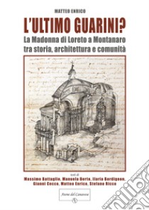 L'ultimo Guarini? La Madonna di Loreto a Montanaro tra storia, architettura e comunità libro di Enrico M. (cur.)