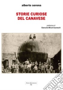 Storie curiose del Canavese. Ediz. integrale libro di Serena Alberto