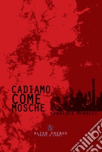 Cadiamo come mosche libro di Morozzi Gianluca