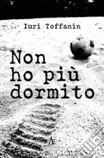 Non ho più dormito libro di Toffanin Iuri