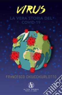 Virus. La vera storia del Covid-19 libro di Chiucchiurlotto Francesco