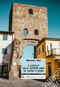 A cavallo delle antiche mura di Lastra a Signa libro di Pesci Alessandro; Carocci M. (cur.)