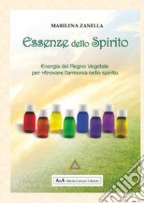 Essenze dello spirito. Energia del regno vegetale per ritrovare l'armonia nello spirito libro di Zanella Marilena; Carocci M. (cur.)