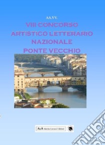 8° concorso artistico letterario nazionale «Ponte Vecchio» libro di Carocci M. (cur.)