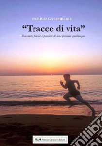 «Tracce di vita». Racconti, poesie e pensieri di una persona qualunque libro di Galimberti Enrico; Carocci M. (cur.)