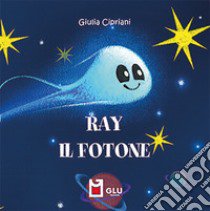 Ray. Il fotone. Ediz. a colori libro di Cipriani Giulia