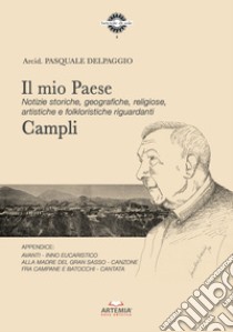 Il mio paese. Notizie storiche, geografiche, religiose, artistiche e folkloristiche riguardanti Campli libro di Delpaggio Pasquale; Farina N. (cur.)