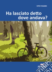 Ha lasciato detto dove andava? libro di Fusaro Vito