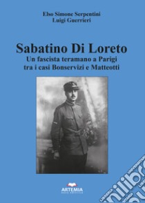 Sabatino Di Loreto. Un fascista teramano a Parigi tra i casi Bonservizi e Matteotti libro di Serpentini Elso Simone; Guerrieri Luigi