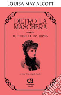 Dietro la maschera ovvero Il potere di una donna libro di Alcott Louisa May; Amato R. (cur.)