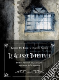 Le stanze infestate. Tredici racconti di fantasmi e una casa delle bambole. Vol. 2 libro di De Luca Enrico; Zanini Matteo