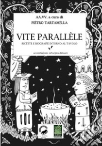 Vite parallele. Ricette e biografie intorno al tavolo. Accentazione ortoèpica lineare libro di Tartamella P. (cur.)