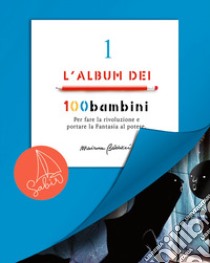 L'album dei 100bambini. Per fare la rivoluzione e portare la fantasia al potere. Ediz. speciale. Vol. 1 libro di Balducci Marianna