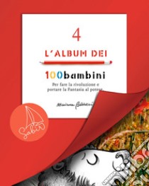 L'album dei 100bambini. Per fare la rivoluzione e portare la fantasia al potere. Ediz. speciale. Vol. 4 libro di Balducci Marianna