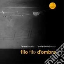 Filo filo d'ombra. Ediz. illustrata libro di Porcella Teresa