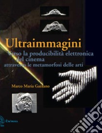 Ultraimmagini. Verso la producibilità elettronica del cinema attraverso le metamorfosi delle arti libro di Gazzano Marco Maria