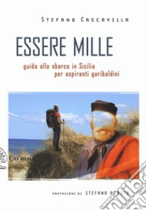 Essere mille. Guida allo sbarco in Sicilia per aspiranti garibaldini libro di Cascavilla Stefano