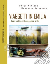 Viaggetti in Emilia. Fuori rotta dall'Appennino al Po libro di Merlini Paolo; Silvestri Maurizio