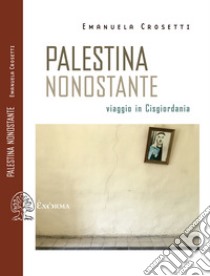 Palestina nonostante. Viaggio in Cisgiordania libro di Crosetti Emanuela