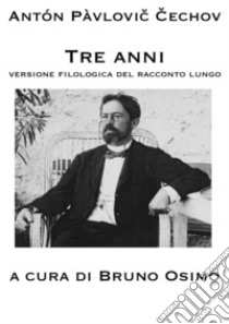 Tre anni. Versione filologica del racconto lungo libro di Cechov Anton; Osimo B. (cur.)