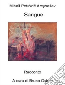 Sangue. Versione filologica del racconto libro di Arcybasev Michail P.; Osimo B. (cur.)