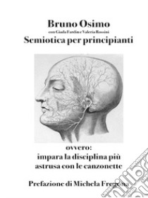 Semiotica per principianti. Ovvero Impara la disciplina più astrusa con le canzonette libro di Osimo Bruno; Rossini Valeria; Fardin Giada