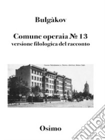 Comune operaia N° 13. Versione filologica del racconto libro di Bulgakov Michail; Osimo B. (cur.)