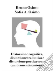 Distorsione cognitiva, distorsione traduttiva e distorsione poetica come cambiamenti semiotici libro di Osimo Bruno; Osimo Sofia Adelaide