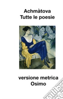 Tutte le poesie (1904-1966). Versione metrica libro di Achmatova Anna; Osimo B. (cur.)