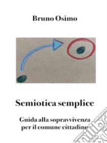 Semiotica semplice. Guida alla sopravvivenza per il comune cittadino libro di Osimo B. (cur.)