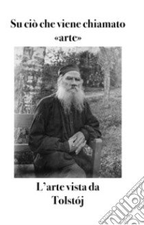 Su ciò che viene chiamato «arte». L'arte vista da Tolstój libro di Tolstoj Lev; Osimo B. (cur.)