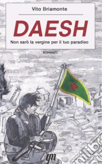 Daesh. Non sarò la vergine per il tuo paradiso libro di Briamonte Vito