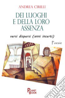 Dei luoghi e della loro assenza versi dispersi (anni incerti) libro di Cirilli Andrea