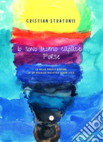 Io sono uomo capace forse. Le mille parole d'anima di un ragazzo autistico senza voce libro di Stratonie Cristian