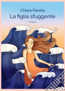 La figlia sfuggente libro di Parella Chiara