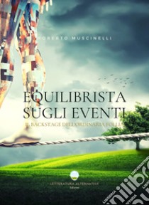 Equilibrista sugli eventi. Il backstage dell'ordinaria follia libro di Muscinelli Roberto