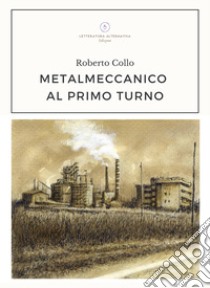 Metalmeccanico al primo turno libro di Collo Roberto