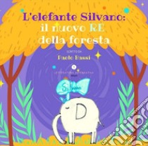 L'elefante Silvano: il nuovo re della foresta libro di Bassi Paolo