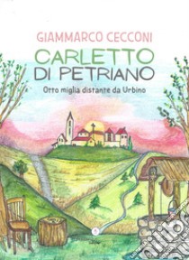 Carletto di Petriano. Otto miglia distante da Urbino libro di Cecconi Giammarco; Letteratura Alternativa Edizioni (cur.)