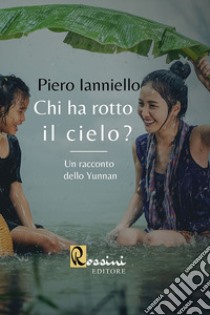 Chi ha rotto il cielo? Un racconto dello Yunnan libro di Ianniello Piero