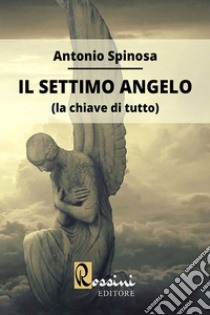 Il settimo angelo (la chiave di tutto) libro di Spinosa Antonio