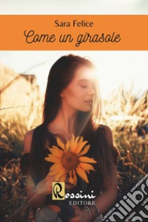 Come un girasole libro di Felice Sara