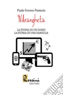 'Ndrangheta. La storia di un uomo la storia di una famiglia libro di Ferrero Ponterio Paolo