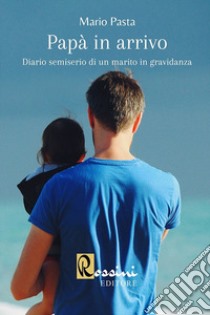 Papà in arrivo. Diario semiserio di un marito in gravidanza libro di Pasta Mario