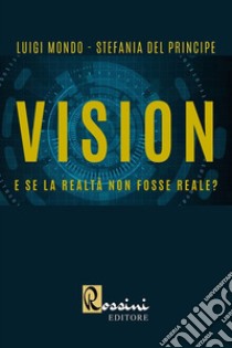 Vision. E se la realtà non fosse reale? libro di Mondo Luigi; Del Principe Stefania