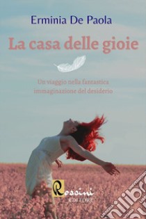 La casa delle gioie. Un viaggio nella fantastica immaginazione del desiderio libro di De Paola Erminia