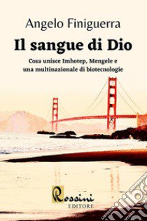 Il sangue di Dio. Cosa unisce Imhotep, Mengele e una multinazionale di biotecnologie libro di Finiguerra Angelo