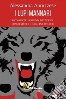 I lupi mannari: riconoscerli e quindi difendersi (dagli stupidi e dagli psicopatici) libro di Apruzzese Alessandra