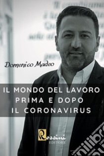 Il mondo del lavoro prima e dopo il Coronavirus. Accelerazioni digitali post pandemiche libro di Madeo Domenico