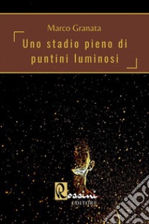 Uno stadio pieno di puntini luminosi libro di Granata Marco